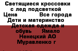 Светящиеся кроссовки с лед подсветкой › Цена ­ 2 499 - Все города Дети и материнство » Детская одежда и обувь   . Ямало-Ненецкий АО,Муравленко г.